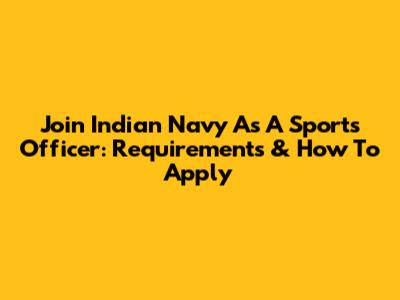 Join Indian Navy As A Sports Officer: Requirements & How To Apply