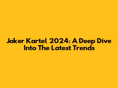Joker Kartel 2024: A Deep Dive Into The Latest Trends