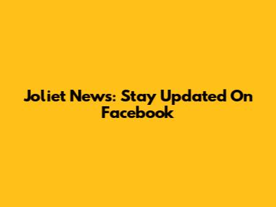 Joliet News: Stay Updated On Facebook