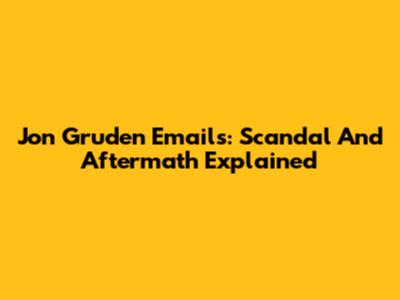 Jon Gruden Emails: Scandal And Aftermath Explained