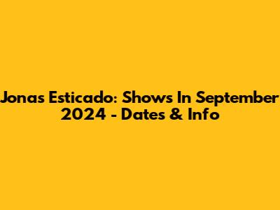 Jonas Esticado: Shows In September 2024 - Dates & Info
