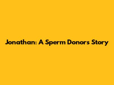Jonathan: A Sperm Donor's Story