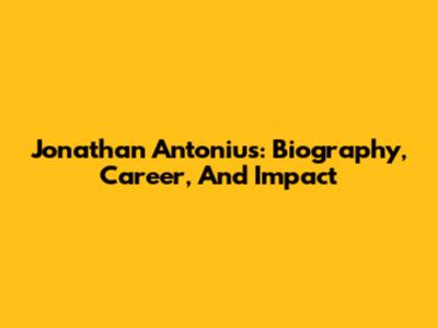 Jonathan Antonius: Biography, Career, And Impact