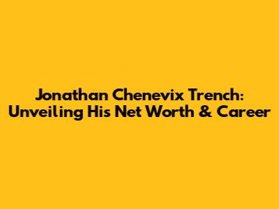Jonathan Chenevix Trench: Unveiling His Net Worth & Career
