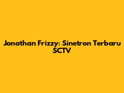 Jonathan Frizzy: Sinetron Terbaru SCTV