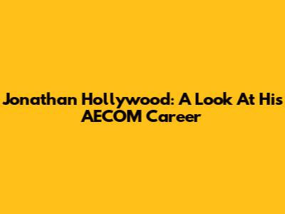 Jonathan Hollywood: A Look At His AECOM Career