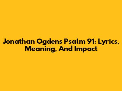 Jonathan Ogden's Psalm 91: Lyrics, Meaning, And Impact
