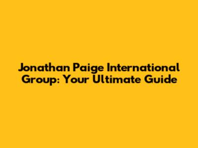 Jonathan Paige International Group: Your Ultimate Guide