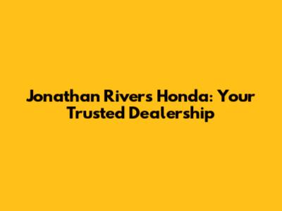 Jonathan Rivers Honda: Your Trusted Dealership