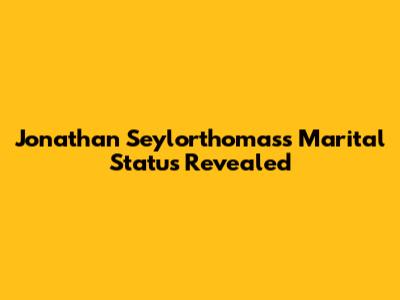 Jonathan Seylorthomas's Marital Status Revealed