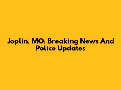 Joplin, MO: Breaking News And Police Updates