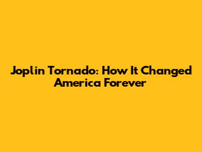 Joplin Tornado: How It Changed America Forever