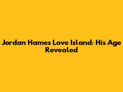 Jordan Hames Love Island: His Age Revealed