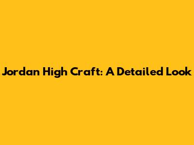 Jordan High Craft: A Detailed Look