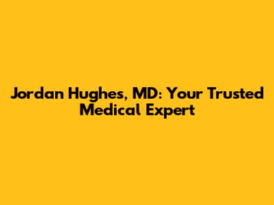 Jordan Hughes, MD: Your Trusted Medical Expert