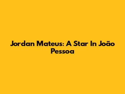 Jordan Mateus: A Star In João Pessoa