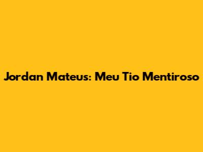 Jordan Mateus: Meu Tio Mentiroso