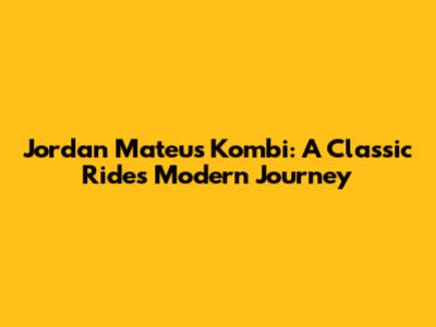 Jordan Mateus Kombi: A Classic Ride's Modern Journey