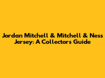 Jordan Mitchell & Mitchell & Ness Jersey: A Collector's Guide