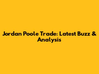 Jordan Poole Trade: Latest Buzz & Analysis