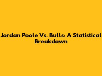 Jordan Poole Vs. Bulls: A Statistical Breakdown