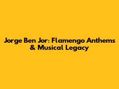 Jorge Ben Jor: Flamengo Anthems & Musical Legacy
