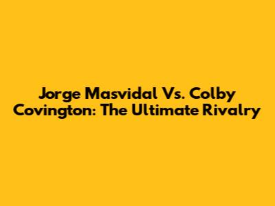 Jorge Masvidal Vs. Colby Covington: The Ultimate Rivalry