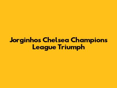 Jorginho's Chelsea Champions League Triumph