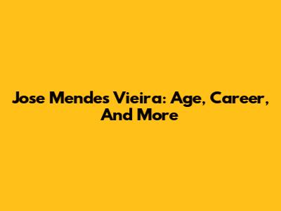 Jose Mendes Vieira: Age, Career, And More