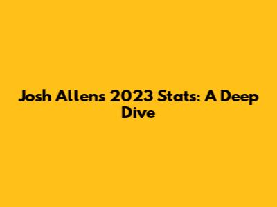 Josh Allen's 2023 Stats: A Deep Dive