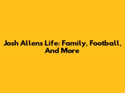 Josh Allen's Life: Family, Football, And More