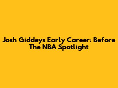 Josh Giddey's Early Career: Before The NBA Spotlight