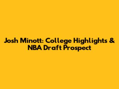 Josh Minott: College Highlights & NBA Draft Prospect