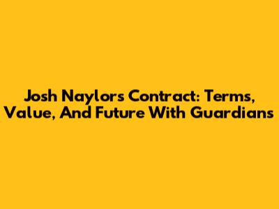 Josh Naylor's Contract: Terms, Value, And Future With Guardians