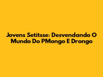 Jovens Setitsse: Desvendando O Mundo Do PMongo E Drongo