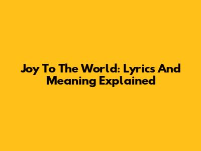 Joy To The World: Lyrics And Meaning Explained