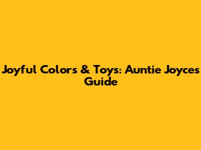 Joyful Colors & Toys: Auntie Joyce's Guide