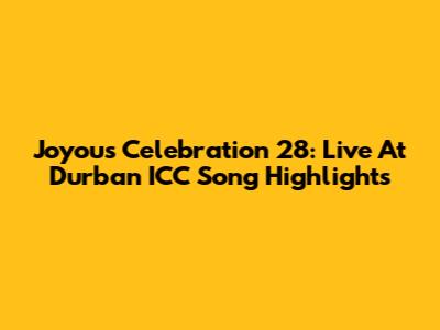 Joyous Celebration 28: Live At Durban ICC Song Highlights