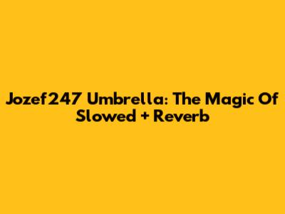Jozef247 Umbrella: The Magic Of Slowed + Reverb
