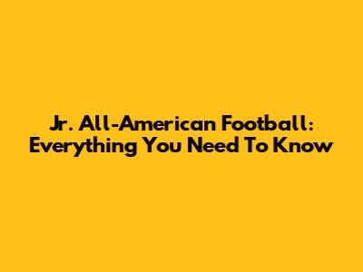 Jr. All-American Football: Everything You Need To Know