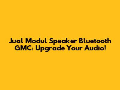 Jual Modul Speaker Bluetooth GMC: Upgrade Your Audio!