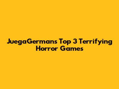 JuegaGerman's Top 3 Terrifying Horror Games