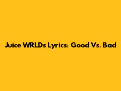 Juice WRLD's Lyrics: Good Vs. Bad