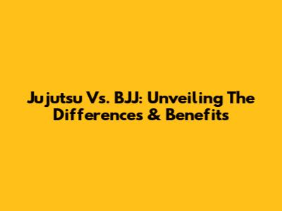 Jujutsu Vs. BJJ: Unveiling The Differences & Benefits
