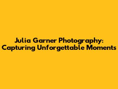 Julia Garner Photography: Capturing Unforgettable Moments
