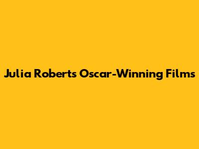 Julia Roberts' Oscar-Winning Films