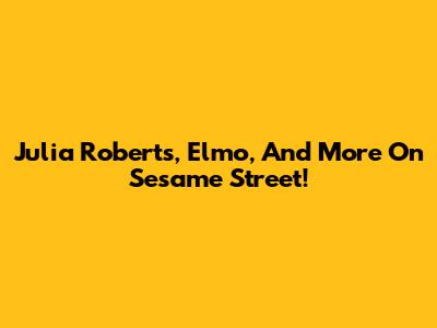 Julia Roberts, Elmo, And More On Sesame Street!