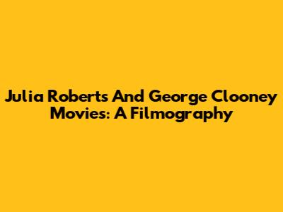 Julia Roberts And George Clooney Movies: A Filmography