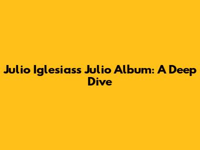 Julio Iglesias's Julio Album: A Deep Dive