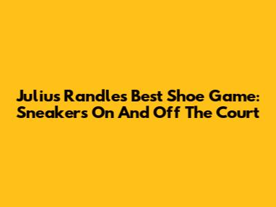 Julius Randle's Best Shoe Game: Sneakers On And Off The Court